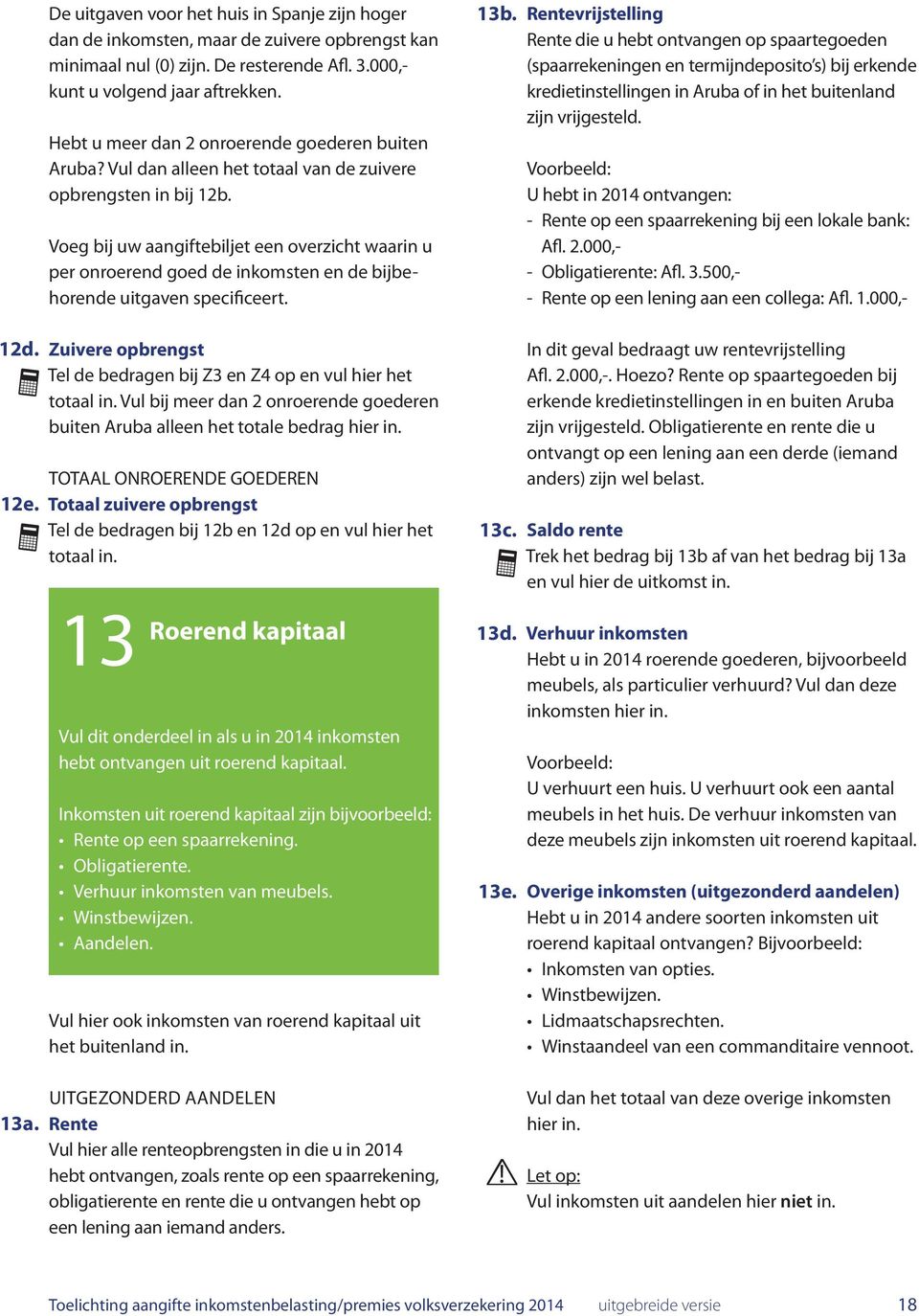 Voeg bij uw aangiftebiljet een overzicht waarin u per onroerend goed de inkomsten en de bijbehorende uitgaven specificeert. Zuivere opbrengst Tel de bedragen bij Z3 en Z4 op en vul hier het totaal in.