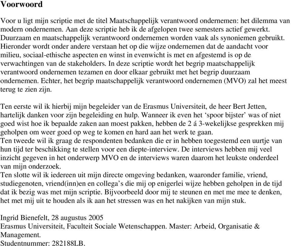 Hieronder wordt onder andere verstaan het op die wijze ondernemen dat de aandacht voor milieu, sociaal-ethische aspecten en winst in evenwicht is met en afgestemd is op de verwachtingen van de