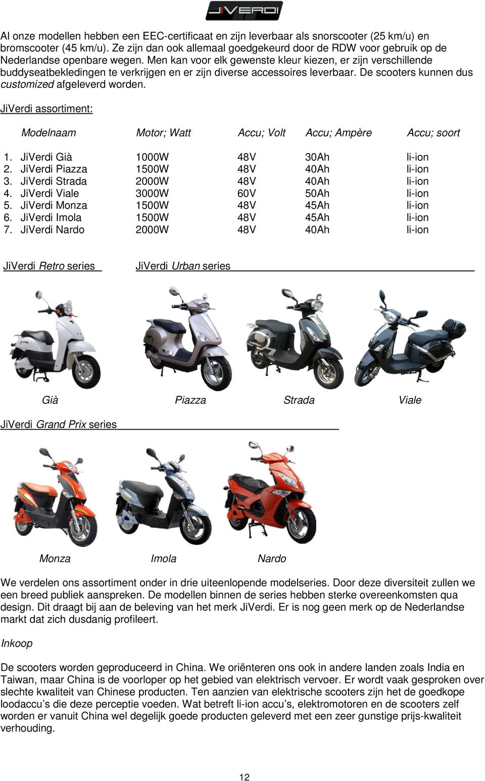Men kan voor elk gewenste kleur kiezen, er zijn verschillende buddyseatbekledingen te verkrijgen en er zijn diverse accessoires leverbaar. De scooters kunnen dus customized afgeleverd worden.