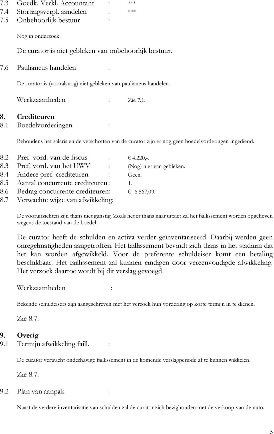 220,-. 8.3 Pref. vord. van het UWV : (Nog) niet van gebleken. 8.4 Andere pref. crediteuren : Geen. 8.5 Aantal concurrente crediteuren : 1. 8.6 Bedrag concurrente crediteuren: 6.567,09. 8.7 Verwachte wijze van afwikkeling: De vooruitzichten zijn thans niet gunstig.