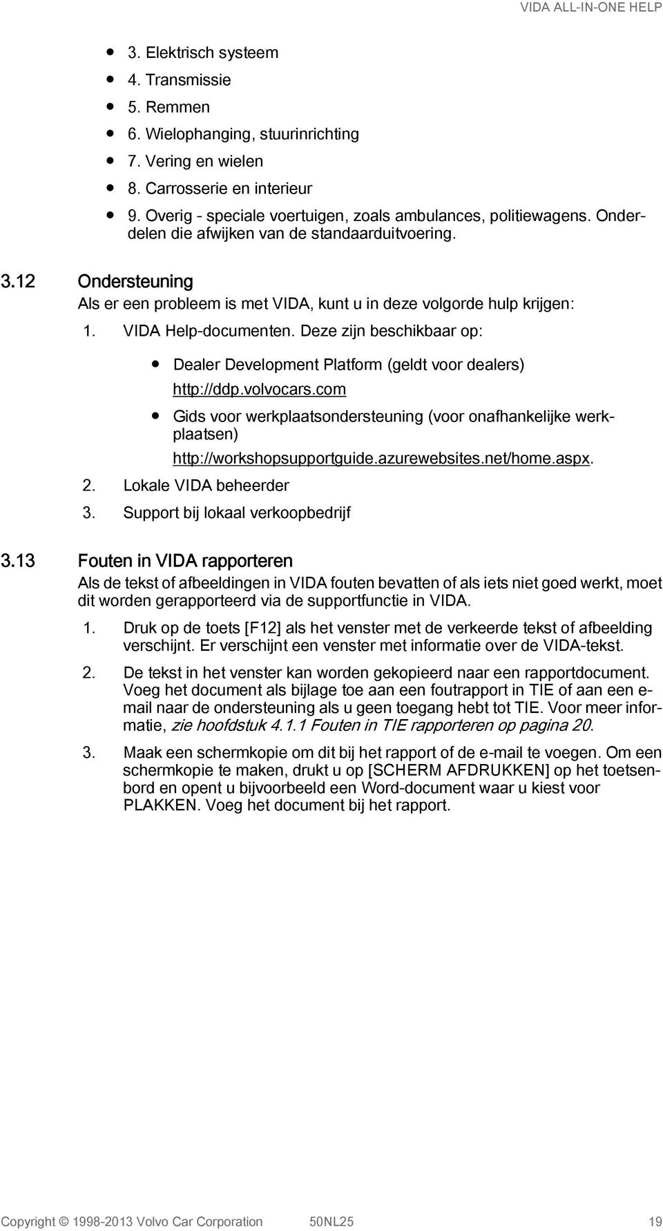 Deze zijn beschikbaar op: Dealer Development Platform (geldt voor dealers) http://ddp.volvocars.com Gids voor werkplaatsondersteuning (voor onafhankelijke werkplaatsen) http://workshopsupportguide.