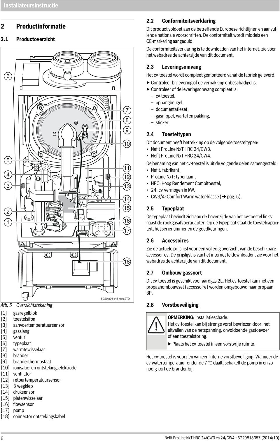 ontstekingselektrode [] ventilator [] retourtemperatuursensor [] -wegklep [4] druksensor [5] platenwisselaar [6] flowsensor [7] pomp [8] connector ontstekingskabel 7 8 9 0 4 5 6 7 8 6 70 806 48-06.TD.