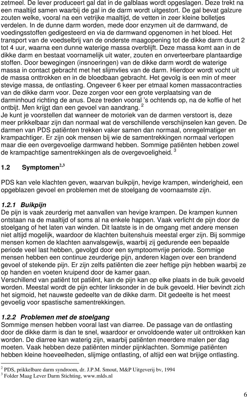 In de dunne darm worden, mede door enzymen uit de darmwand, de voedingsstoffen gedigesteerd en via de darmwand opgenomen in het bloed.