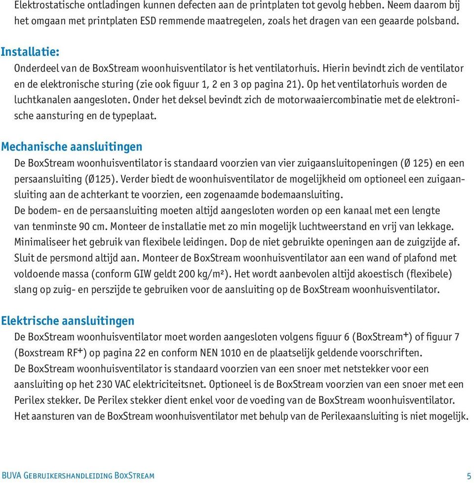 Op het ventilatorhuis worden de luchtkanalen aangesloten. Onder het deksel bevindt zich de motorwaaiercombinatie met de elektronische aansturing en de typeplaat.