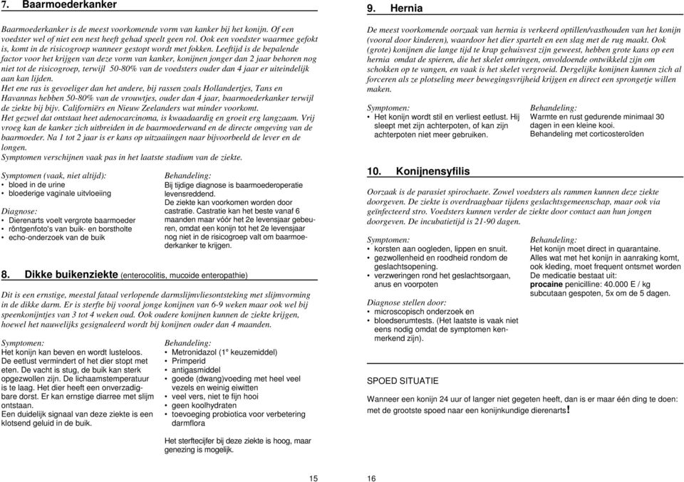 Leeftijd is de bepalende factor voor het krijgen van deze vorm van kanker, konijnen jonger dan 2 jaar behoren nog niet tot de risicogroep, terwijl 50-80% van de voedsters ouder dan 4 jaar er