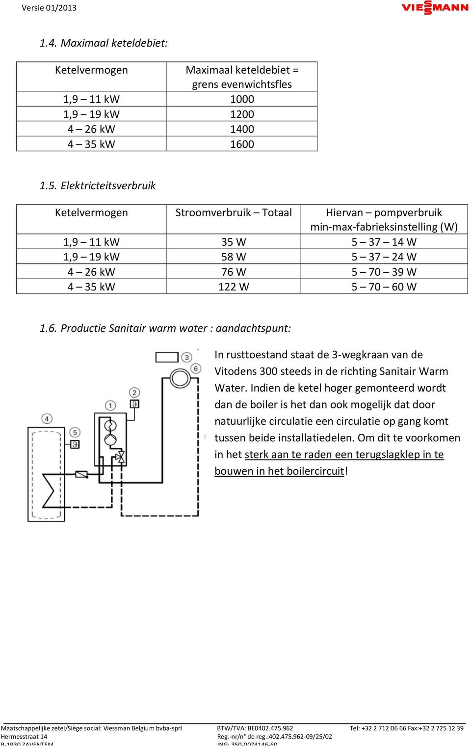 Elektricteitsverbruik Ketelvermogen Stroomverbruik Totaal Hiervan pompverbruik min-max-fabrieksinstelling (W) 1,9 11 kw 35 W 5 37 14 W 1,9 19 kw 58 W 5 37 24 W 4 26 kw 76 W 5 70 39 W 4 35 kw