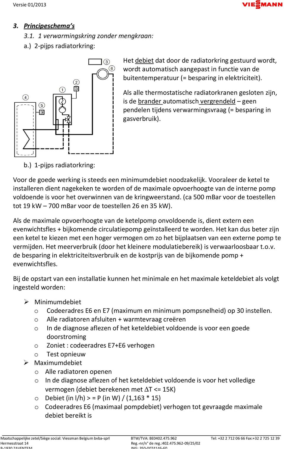 Als alle thermostatische radiatorkranen gesloten zijn, is de brander automatisch vergrendeld geen pendelen tijdens verwarmingsvraag (= besparing in gasverbruik). b.) 1-pijps radiatorkring: Voor de goede werking is steeds een minimumdebiet noodzakelijk.