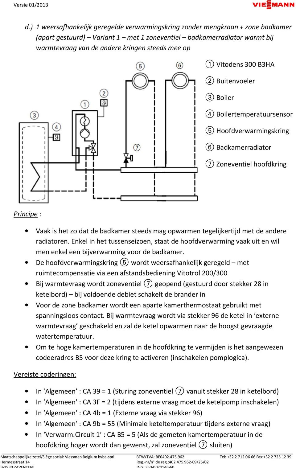 opwarmen tegelijkertijd met de andere radiatoren. Enkel in het tussenseizoen, staat de hoofdverwarming vaak uit en wil men enkel een bijverwarming voor de badkamer.