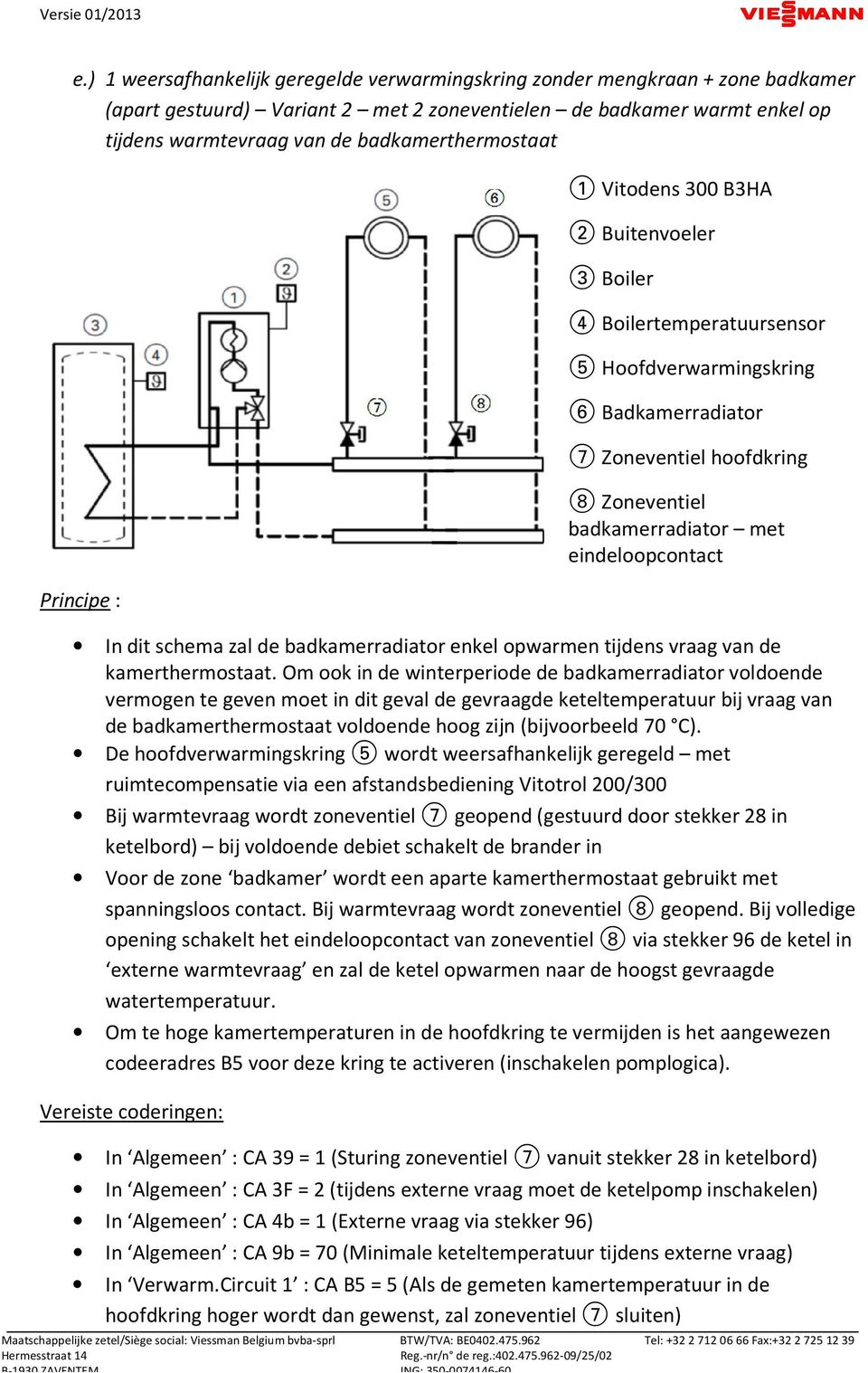 met eindeloopcontact In dit schema zal de badkamerradiator enkel opwarmen tijdens vraag van de kamerthermostaat.