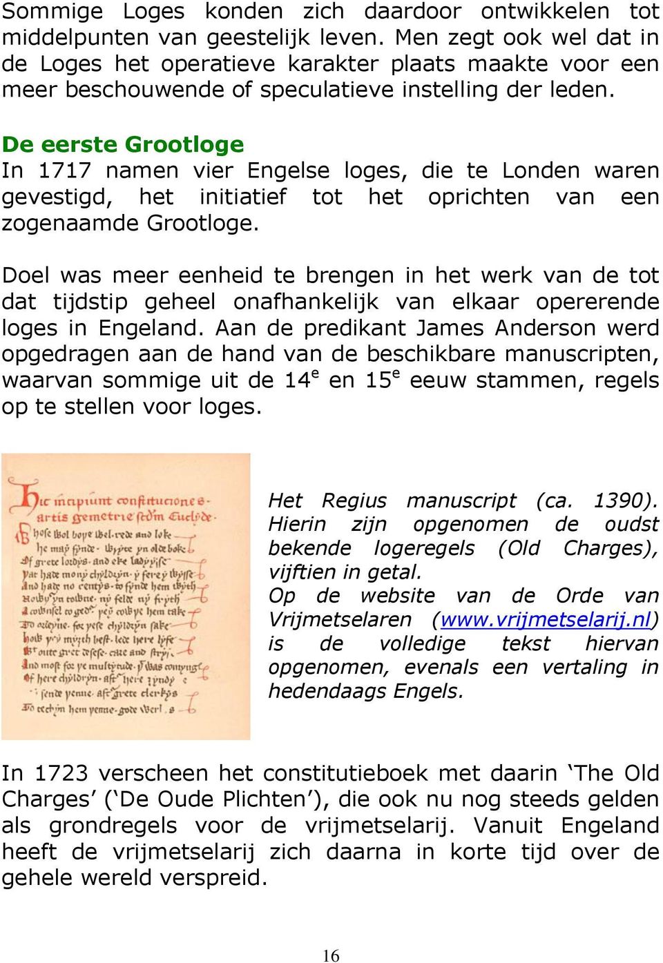 De eerste Grootloge In 1717 namen vier Engelse loges, die te Londen waren gevestigd, het initiatief tot het oprichten van een zogenaamde Grootloge.