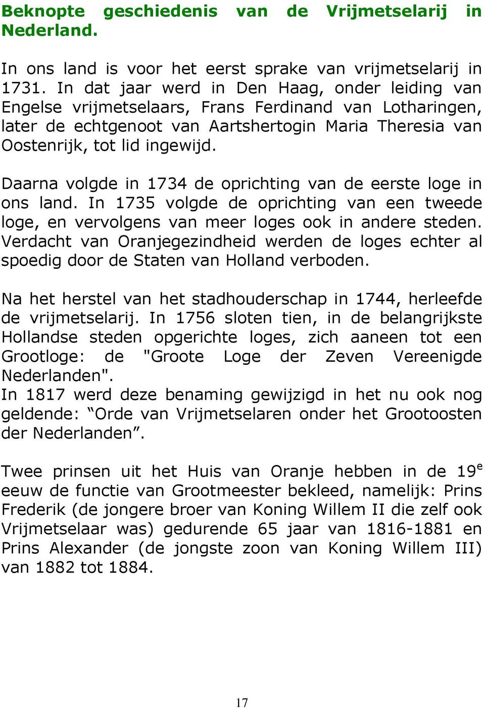 Daarna volgde in 1734 de oprichting van de eerste loge in ons land. In 1735 volgde de oprichting van een tweede loge, en vervolgens van meer loges ook in andere steden.