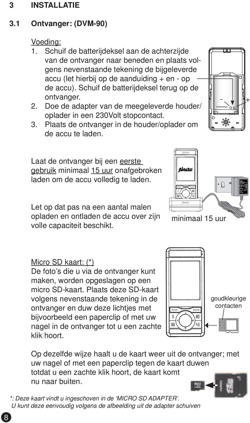 Schuif de batterijdeksel terug op de ontvanger. 2. Doe de adapter van de meegeleverde houder/ oplader in een 230Volt stopcontact. 3. Plaats de ontvanger in de houder/oplader om de accu te laden.