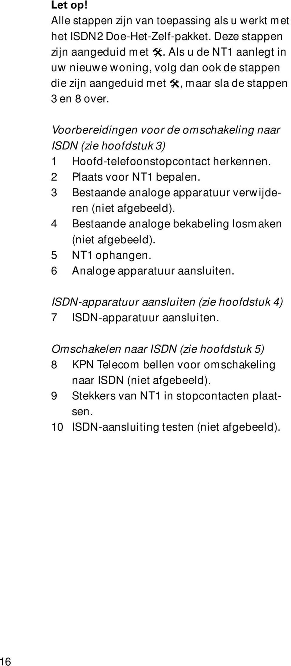 Voorbereidingen voor de omschakeling naar ISDN (zie hoofdstuk 3) 1 Hoofd-telefoonstopcontact herkennen. 2 Plaats voor NT1 bepalen. 3 Bestaande analoge apparatuur verwijderen (niet afgebeeld).