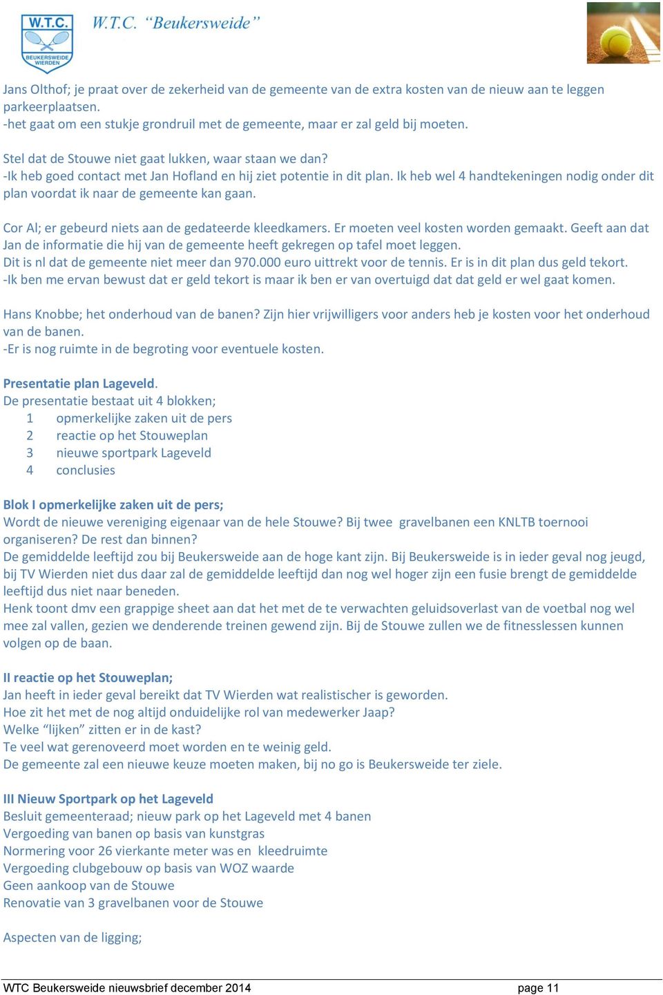 Ik heb wel 4 handtekeningen nodig onder dit plan voordat ik naar de gemeente kan gaan. Cor Al; er gebeurd niets aan de gedateerde kleedkamers. Er moeten veel kosten worden gemaakt.