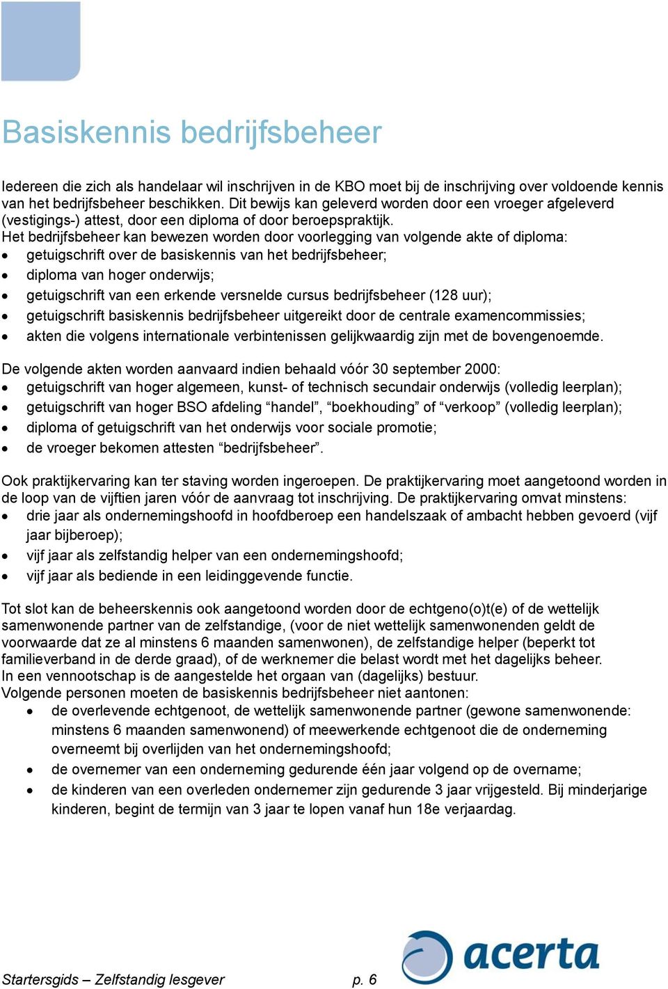 Het bedrijfsbeheer kan bewezen worden door voorlegging van volgende akte of diploma: getuigschrift over de basiskennis van het bedrijfsbeheer; diploma van hoger onderwijs; getuigschrift van een