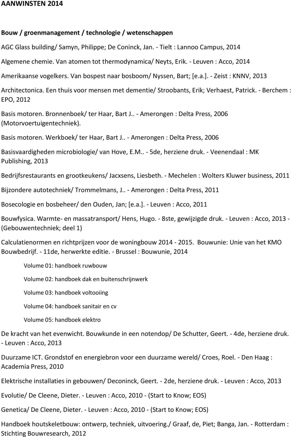 Een thuis voor mensen met dementie/ Stroobants, Erik; Verhaest, Patrick. - Berchem : EPO, 2012 Basis motoren. Bronnenboek/ ter Haar, Bart J.. - Amerongen : Delta Press, 2006 (Motorvoertuigentechniek).