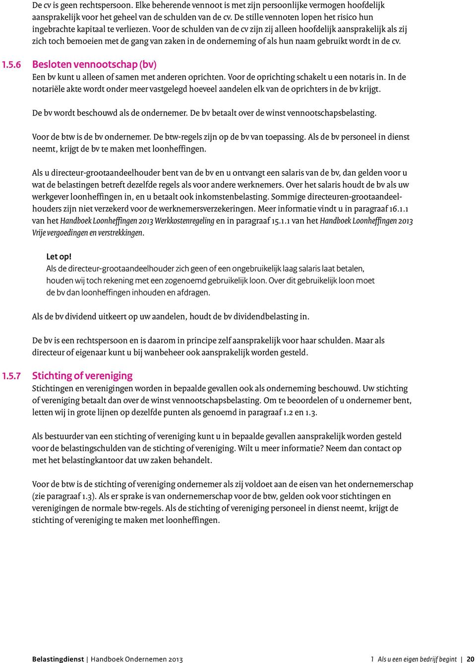 Voor de schulden van de cv zijn zij alleen hoofdelijk aansprakelijk als zij zich toch bemoeien met de gang van zaken in de onderneming of als hun naam gebruikt wordt in de cv. 1.5.