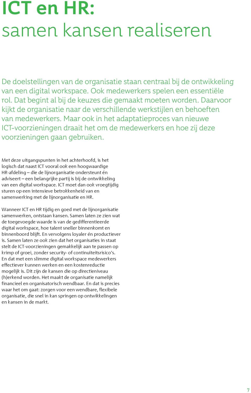 Maar ook in het adaptatieproces van nieuwe ICT-voorzieningen draait het om de medewerkers en hoe zij deze voorzieningen gaan gebruiken.