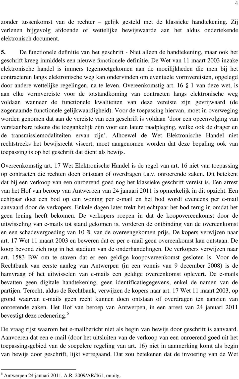 De Wet van 11 maart 2003 inzake elektronische handel is immers tegemoetgekomen aan de moeilijkheden die men bij het contracteren langs elektronische weg kan ondervinden om eventuele vormvereisten,