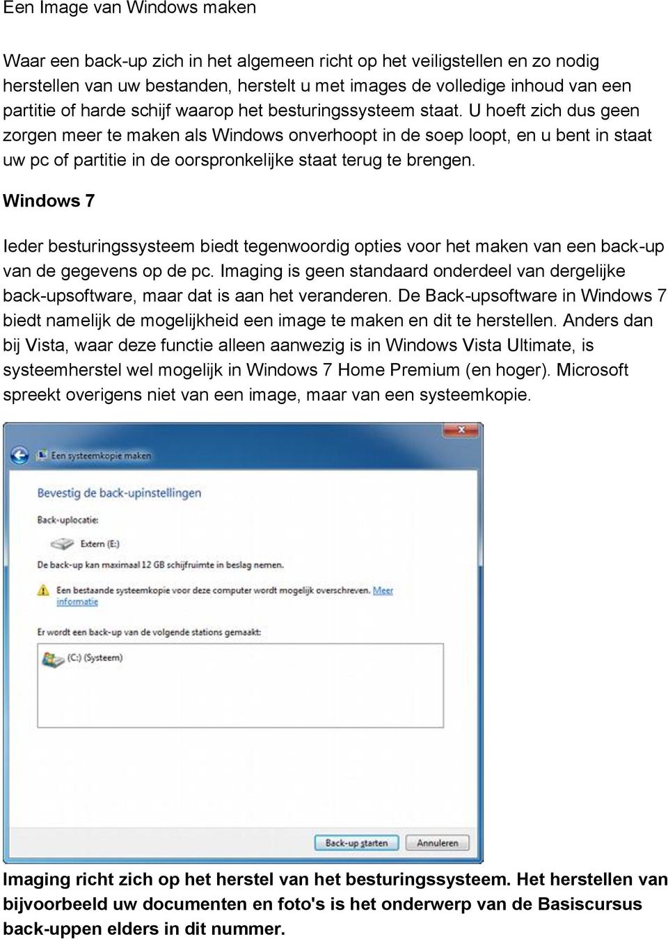 U hoeft zich dus geen zorgen meer te maken als Windows onverhoopt in de soep loopt, en u bent in staat uw pc of partitie in de oorspronkelijke staat terug te brengen.