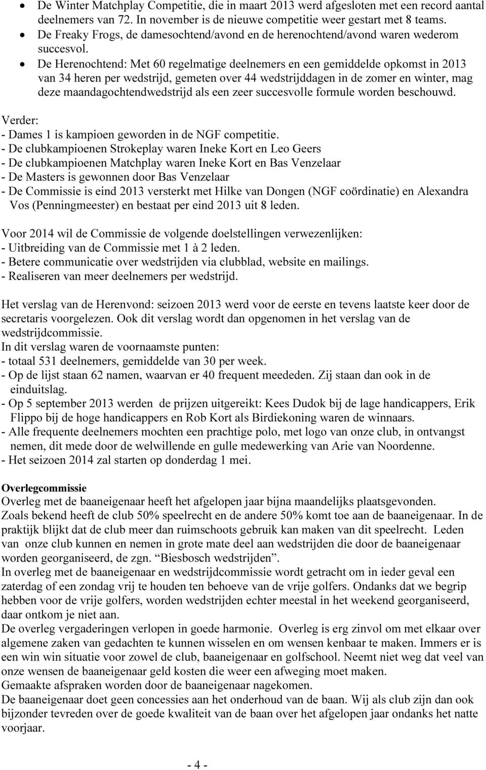 De Herenochtend: Met 60 regelmatige deelnemers en een gemiddelde opkomst in 2013 van 34 heren per wedstrijd, gemeten over 44 wedstrijddagen in de zomer en winter, mag deze maandagochtendwedstrijd als