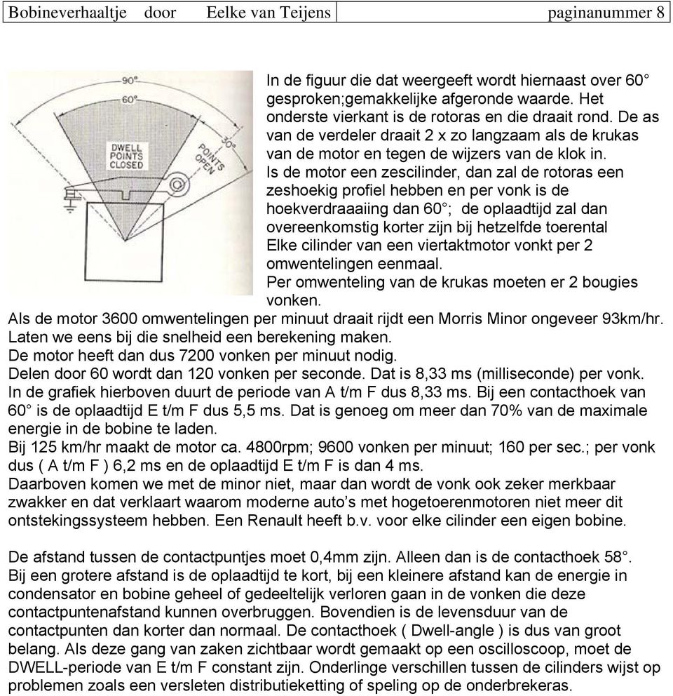 Is de motor een zescilinder, dan zal de rotoras een zeshoekig profiel hebben en per vonk is de hoekverdraaaiing dan 60 ; de oplaadtijd zal dan overeenkomstig korter zijn bij hetzelfde toerental Elke