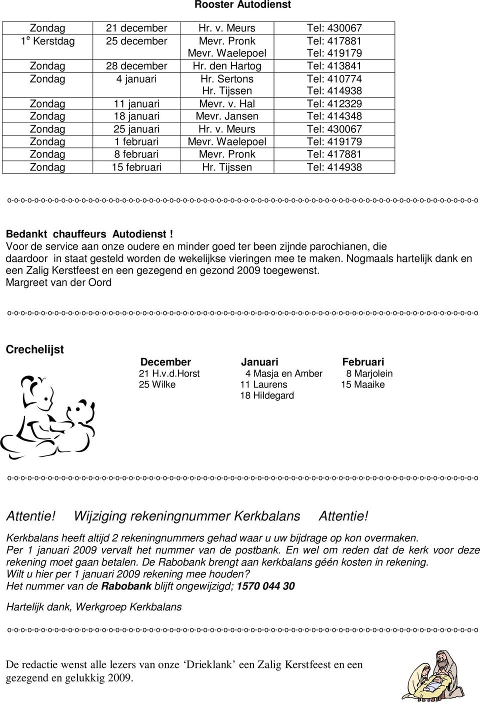 Waelepoel Tel: 419179 Zondag 8 februari Mevr. Pronk Tel: 417881 Zondag 15 februari Hr. Tijssen Tel: 414938 Bedankt chauffeurs Autodienst!