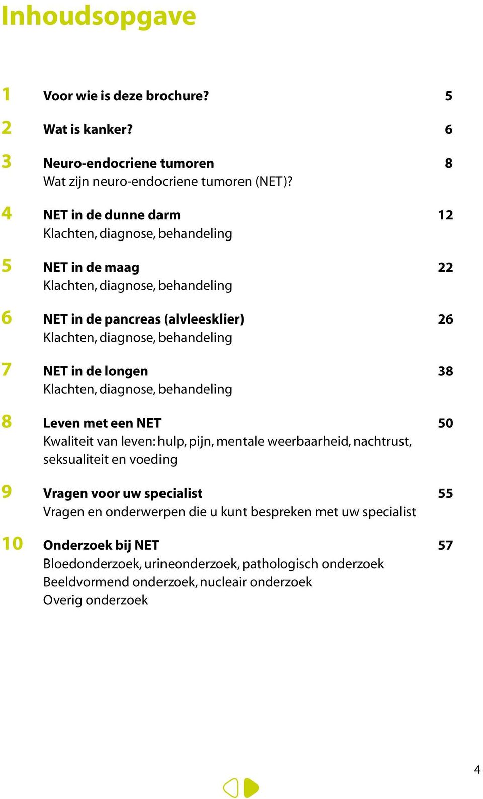 behandeling 7 NET in de longen 38 Klachten, diagnose, behandeling 8 Leven met een NET 50 Kwaliteit van leven: hulp, pijn, mentale weerbaarheid, nachtrust, seksualiteit en voeding