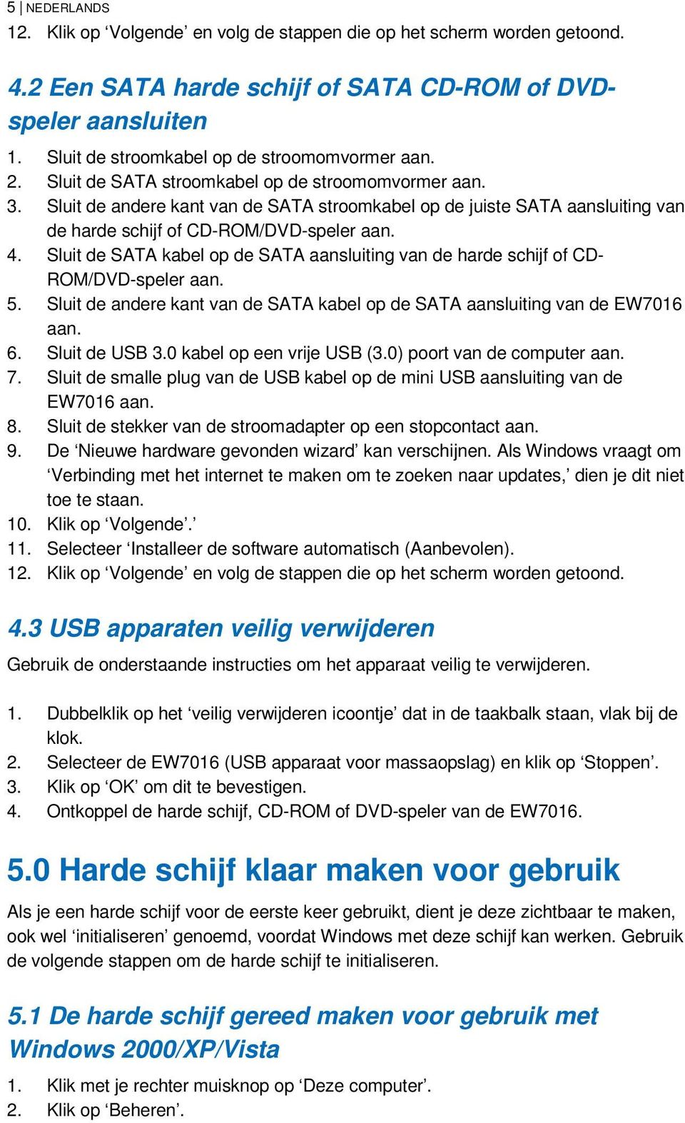 Sluit de andere kant van de SATA stroomkabel op de juiste SATA aansluiting van de harde schijf of CD-ROM/DVD-speler aan. 4.