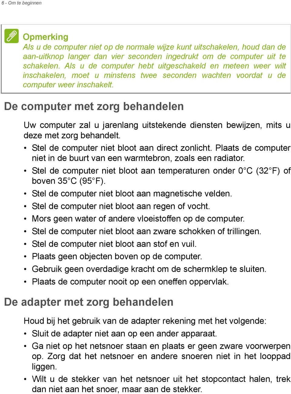 De computer met zorg behandelen Uw computer zal u jarenlang uitstekende diensten bewijzen, mits u deze met zorg behandelt. Stel de computer niet bloot aan direct zonlicht.