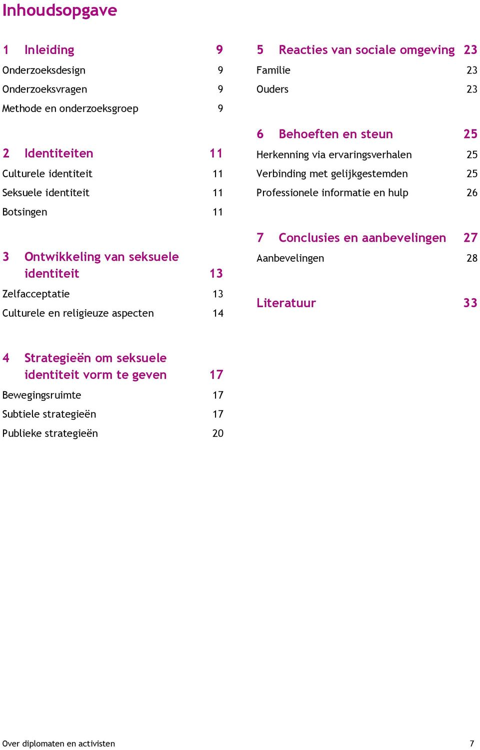 Behoeften en steun 25 Herkenning via ervaringsverhalen 25 Verbinding met gelijkgestemden 25 Professionele informatie en hulp 26 7 Conclusies en aanbevelingen 27