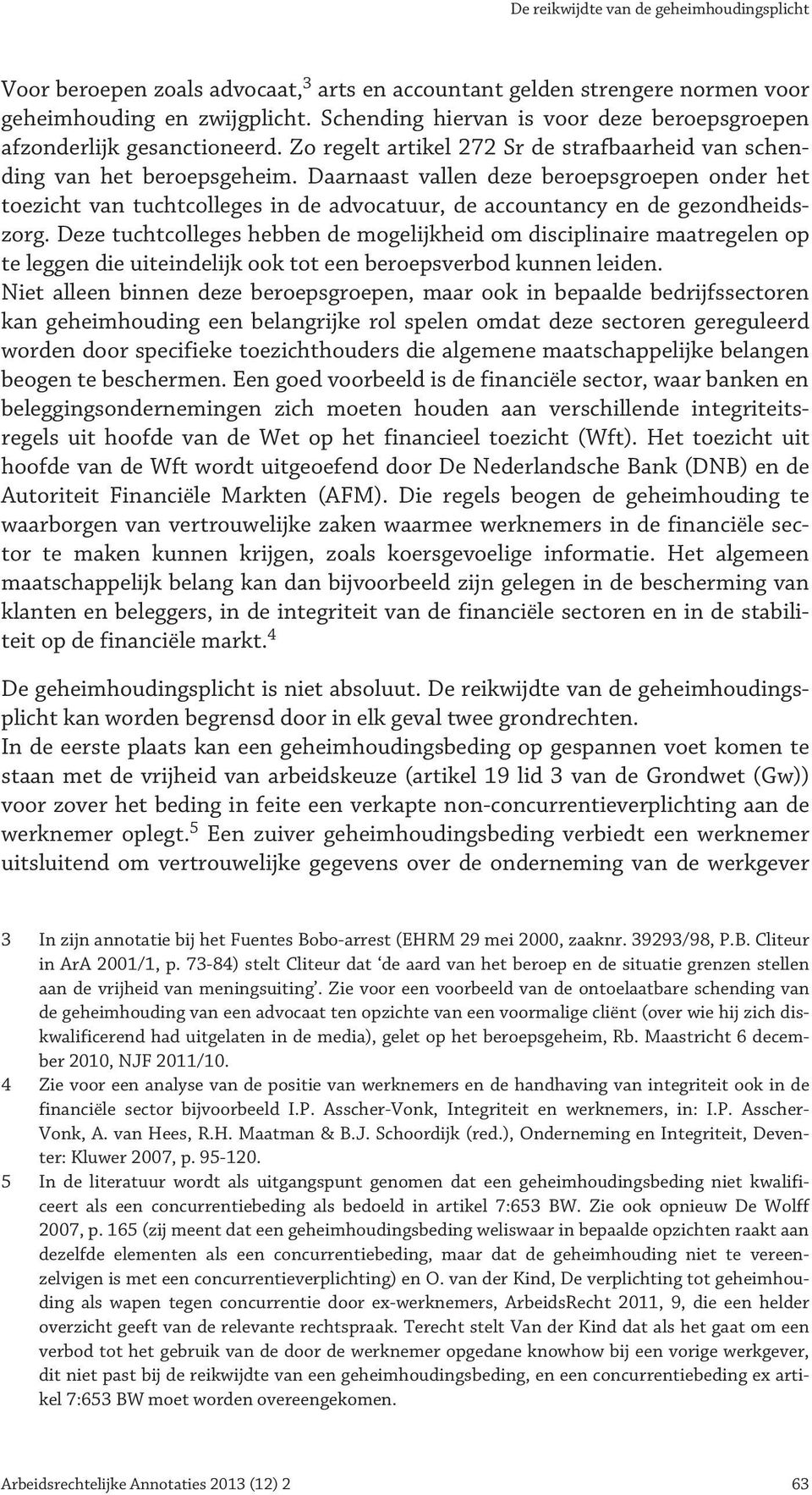 Daarnaast vallen deze beroepsgroepen onder het toezicht van tuchtcolleges in de advocatuur, de accountancy en de gezondheidszorg.