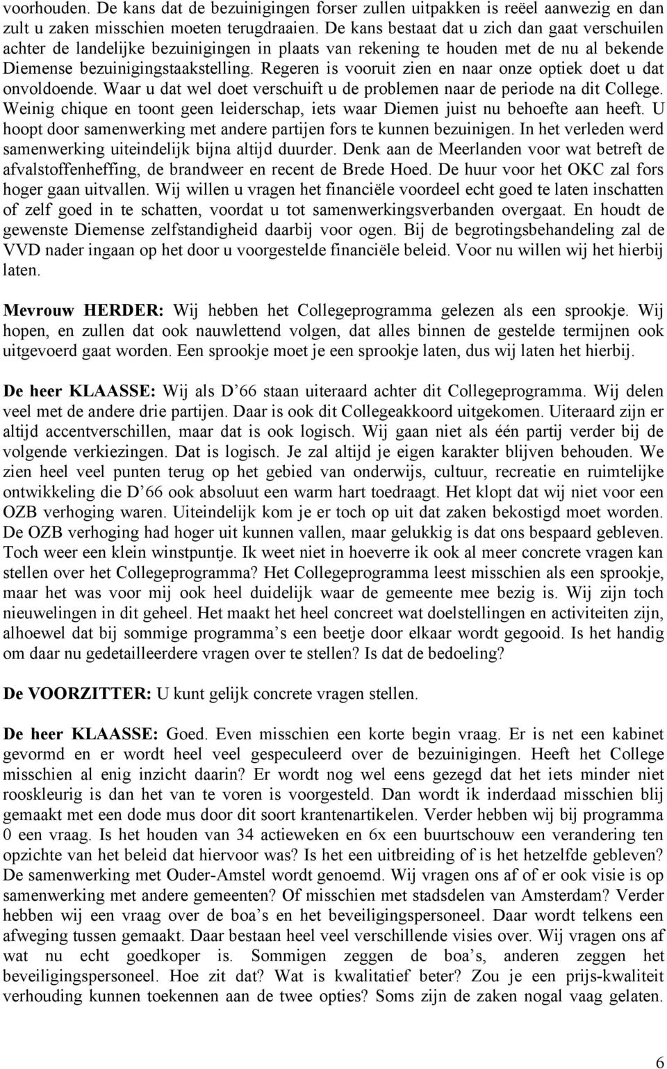 Regeren is vooruit zien en naar onze optiek doet u dat onvoldoende. Waar u dat wel doet verschuift u de problemen naar de periode na dit College.