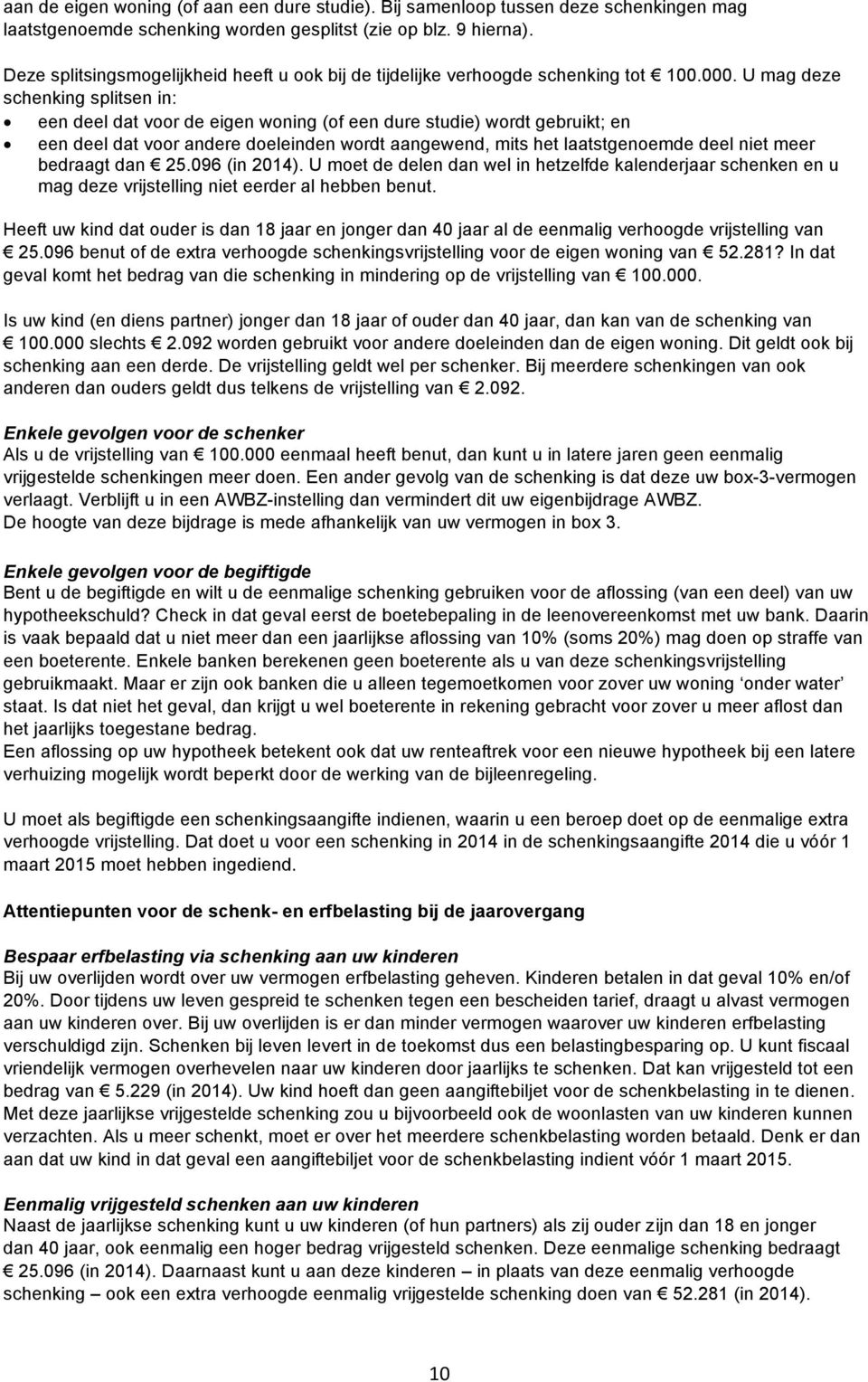 U mag deze schenking splitsen in: een deel dat voor de eigen woning (of een dure studie) wordt gebruikt; en een deel dat voor andere doeleinden wordt aangewend, mits het laatstgenoemde deel niet meer