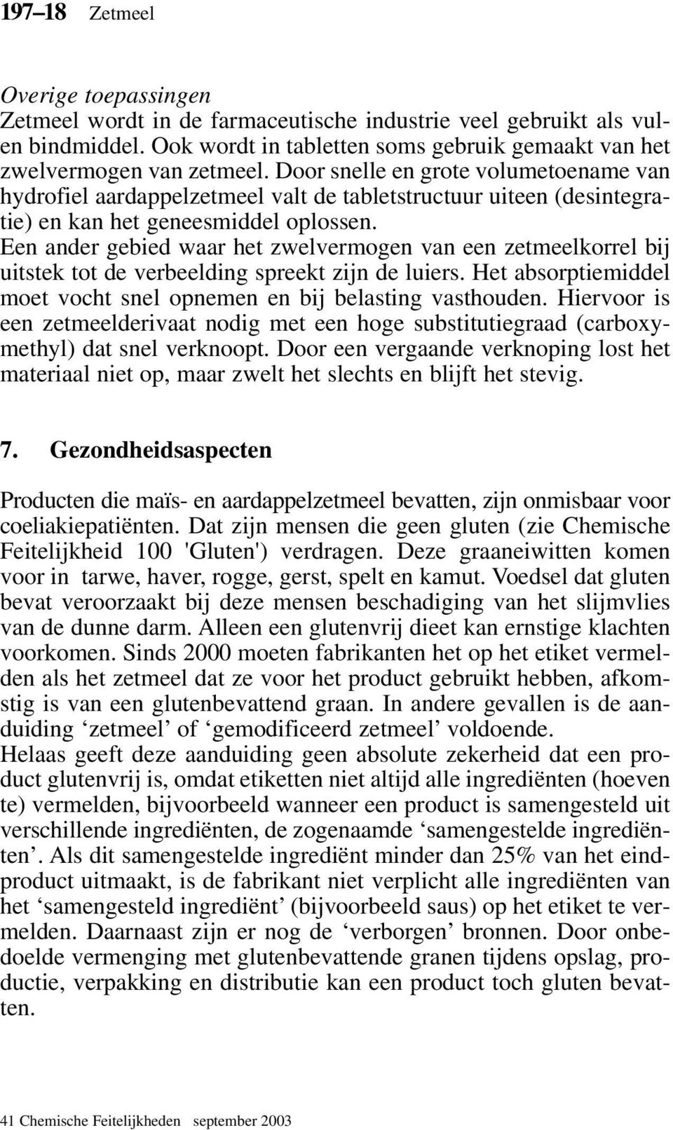 Een ander gebied waar het zwelvermogen van een zetmeelkorrel bij uitstek tot de verbeelding spreekt zijn de luiers. Het absorptiemiddel moet vocht snel opnemen en bij belasting vasthouden.