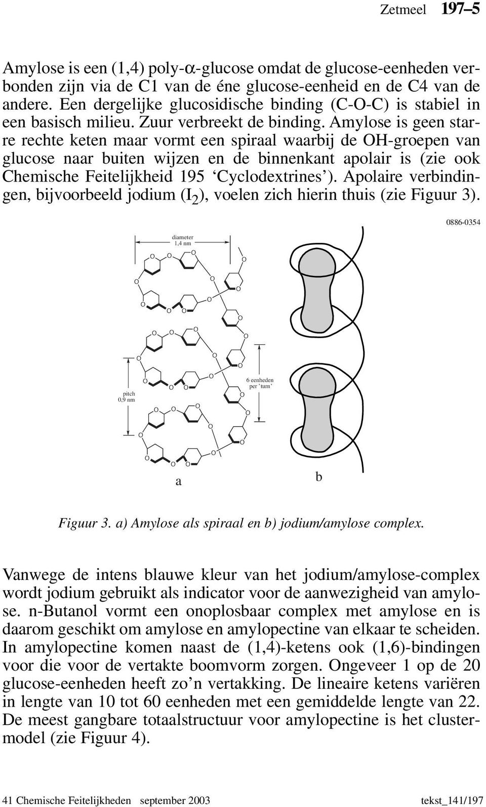 Amylose is geen starre rechte keten maar vormt een spiraal waarbij de H-groepen van glucose naar buiten wijzen en de binnenkant apolair is (zie ook Chemische Feitelijkheid 195 Cyclodextrines ).