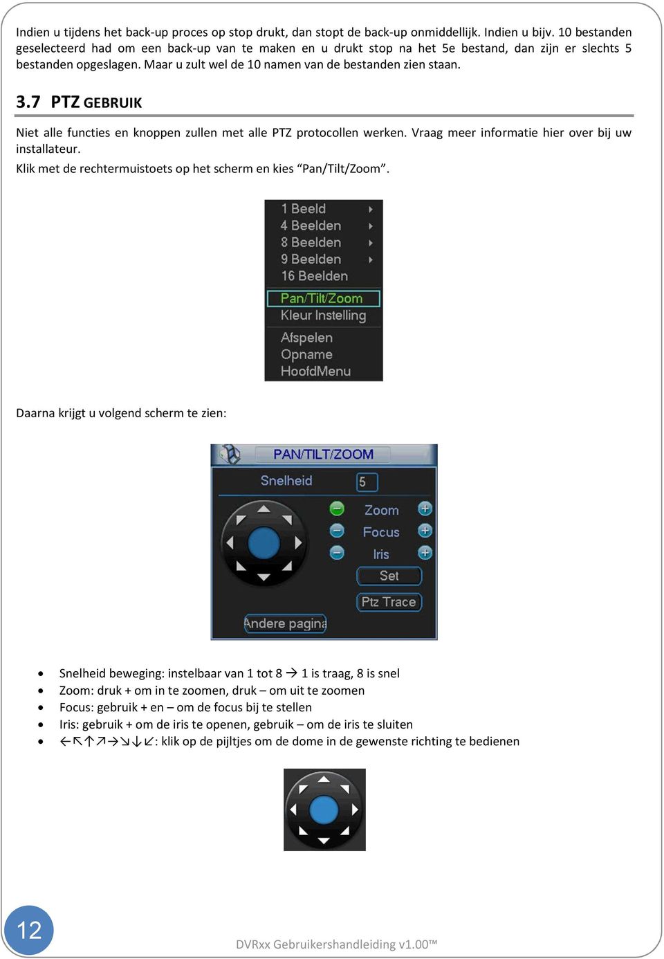 7 PTZ GEBRUIK Niet alle functies en knoppen zullen met alle PTZ protocollen werken. Vraag meer informatie hier over bij uw installateur.
