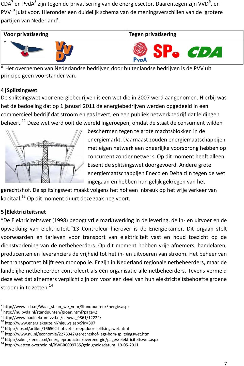 Voor privatisering * Tegen privatisering * Het overnemen van Nederlandse bedrijven door buitenlandse bedrijven is de PVV uit principe geen voorstander van.