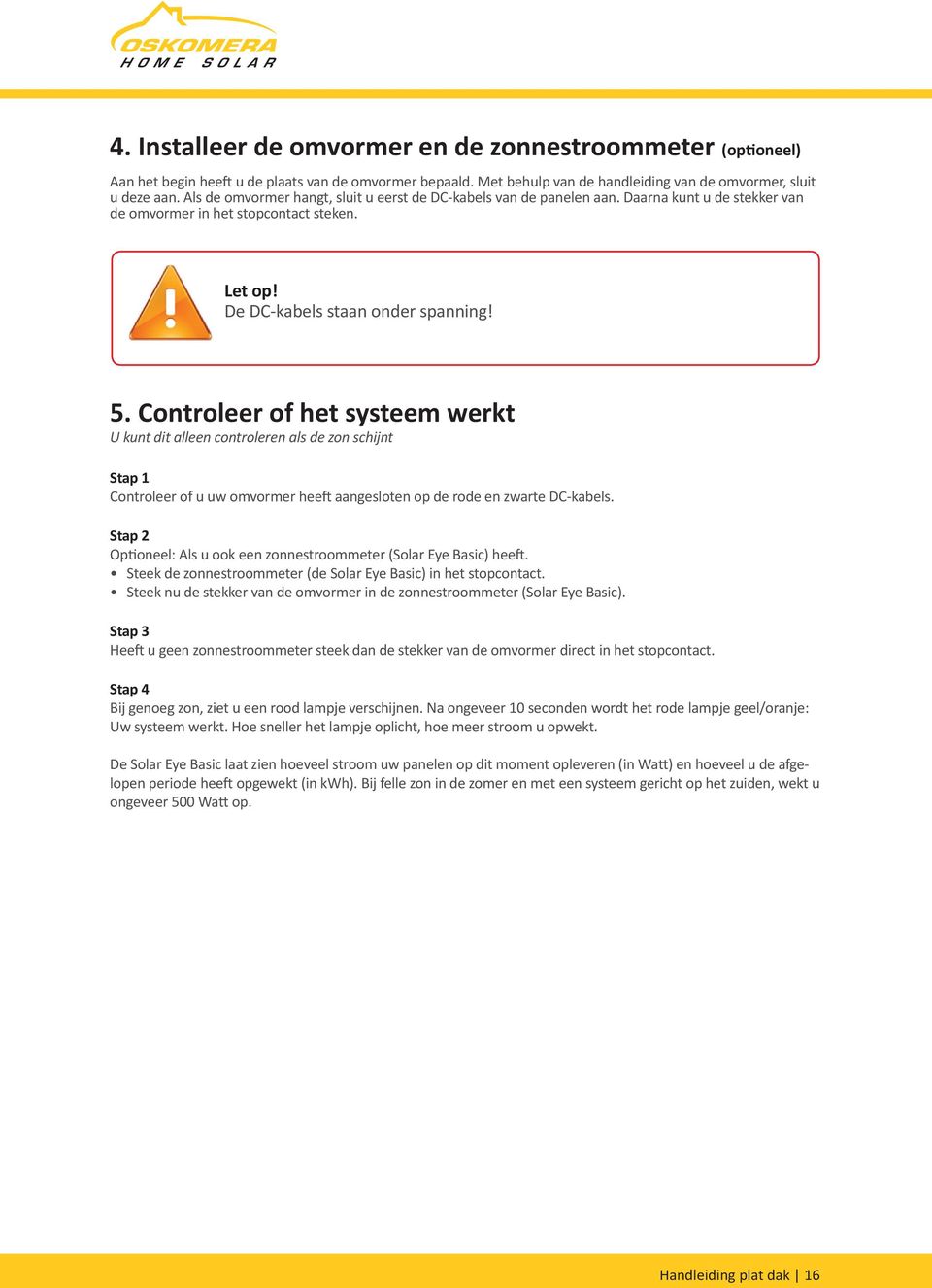 Controleer of het systeem werkt U kunt dit alleen controleren als de zon schijnt Stap 1 Controleer of u uw omvormer heeft aangesloten op de rode en zwarte DC-kabels.