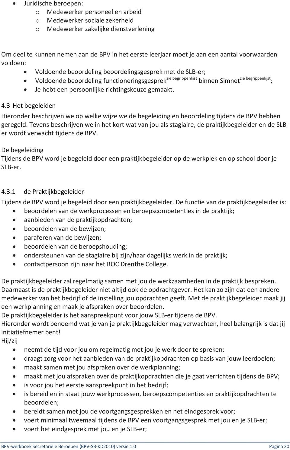 persoonlijke richtingskeuze gemaakt. 4.3 Het begeleiden Hieronder beschrijven we op welke wijze we de begeleiding en beoordeling tijdens de BPV hebben geregeld.