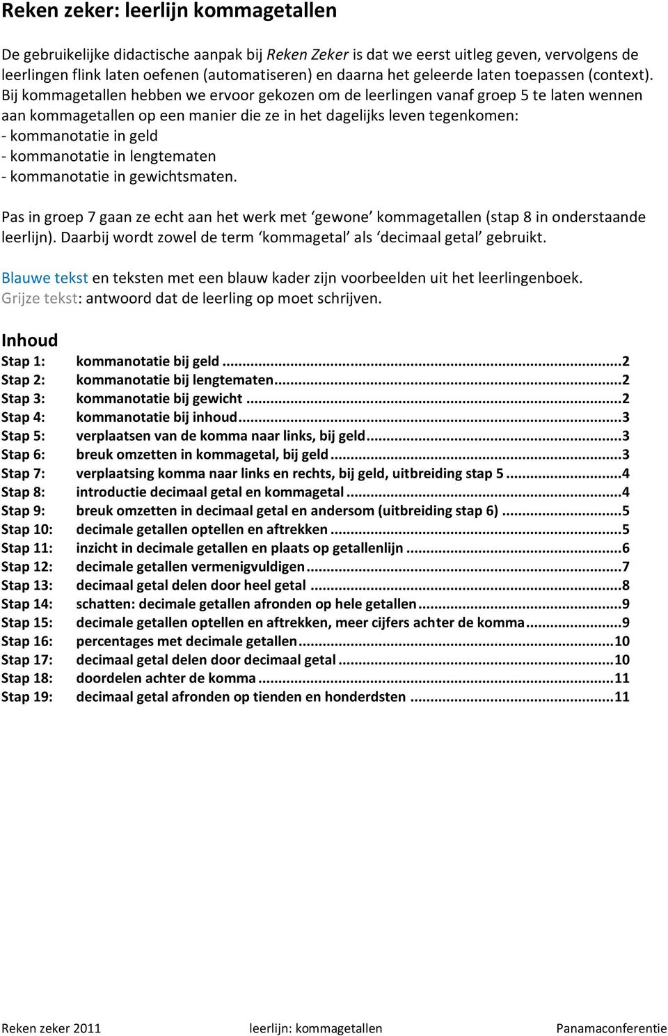 Bij kommagetallen hebben we ervoor gekozen om de leerlingen vanaf groep 5 te laten wennen aan kommagetallen op een manier die ze in het dagelijks leven tegenkomen: - kommanotatie in geld -