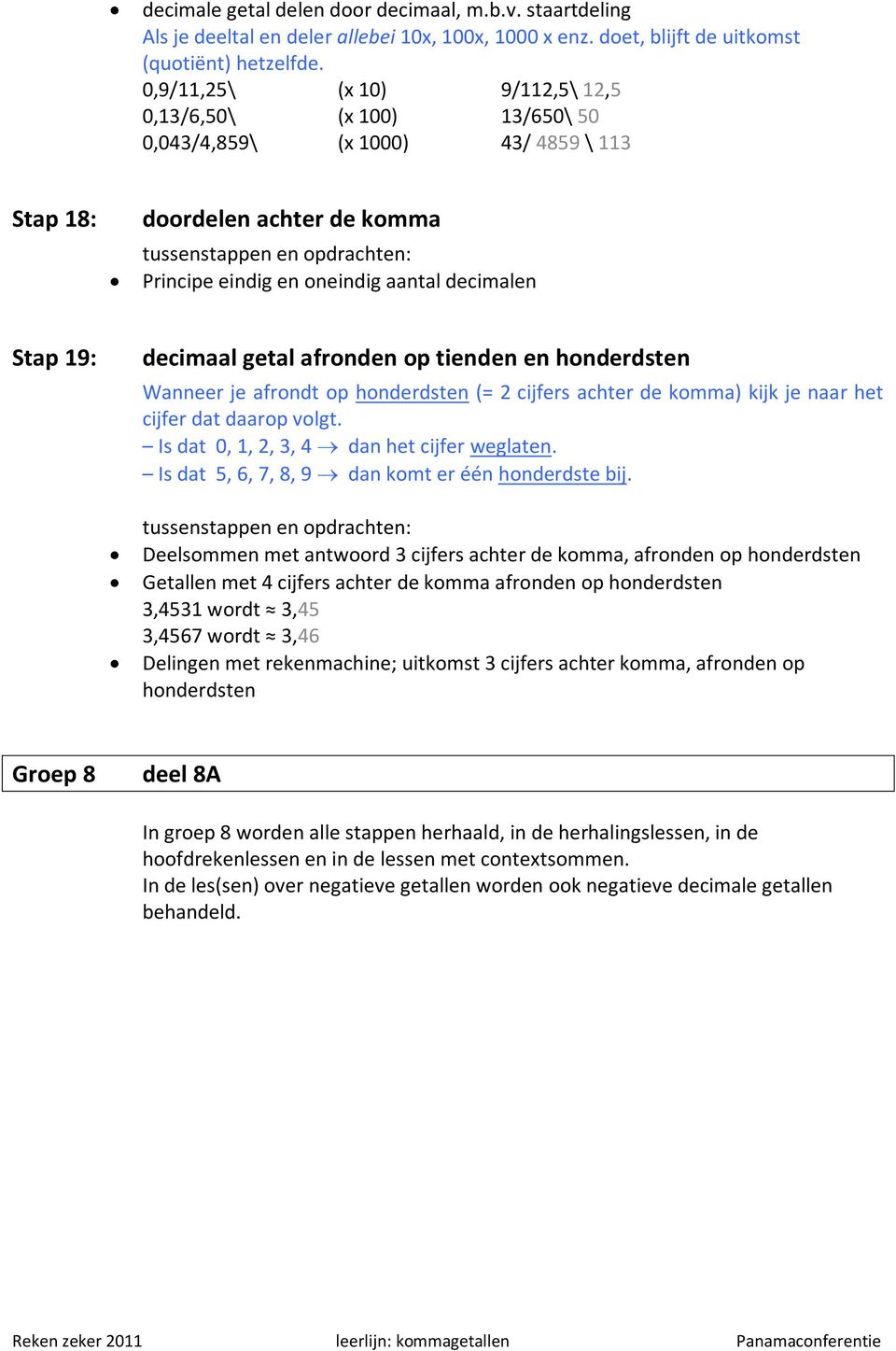 getal afronden op tienden en honderdsten Wanneer je afrondt op honderdsten (= 2 cijfers achter de komma) kijk je naar het cijfer dat daarop volgt. Is dat 0, 1, 2, 3, 4 dan het cijfer weglaten.