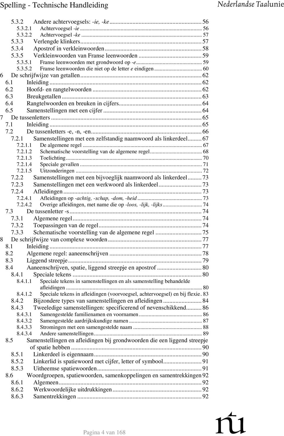 .. 62 6.3 Breukgetallen... 63 6.4 Rangtelwoorden en breuken in cijfers... 64 6.5 Samenstellingen met een cijfer... 64 7 De tussenletters... 65 7.1 Inleiding... 65 7.2 De tussenletters -e, -n, -en.