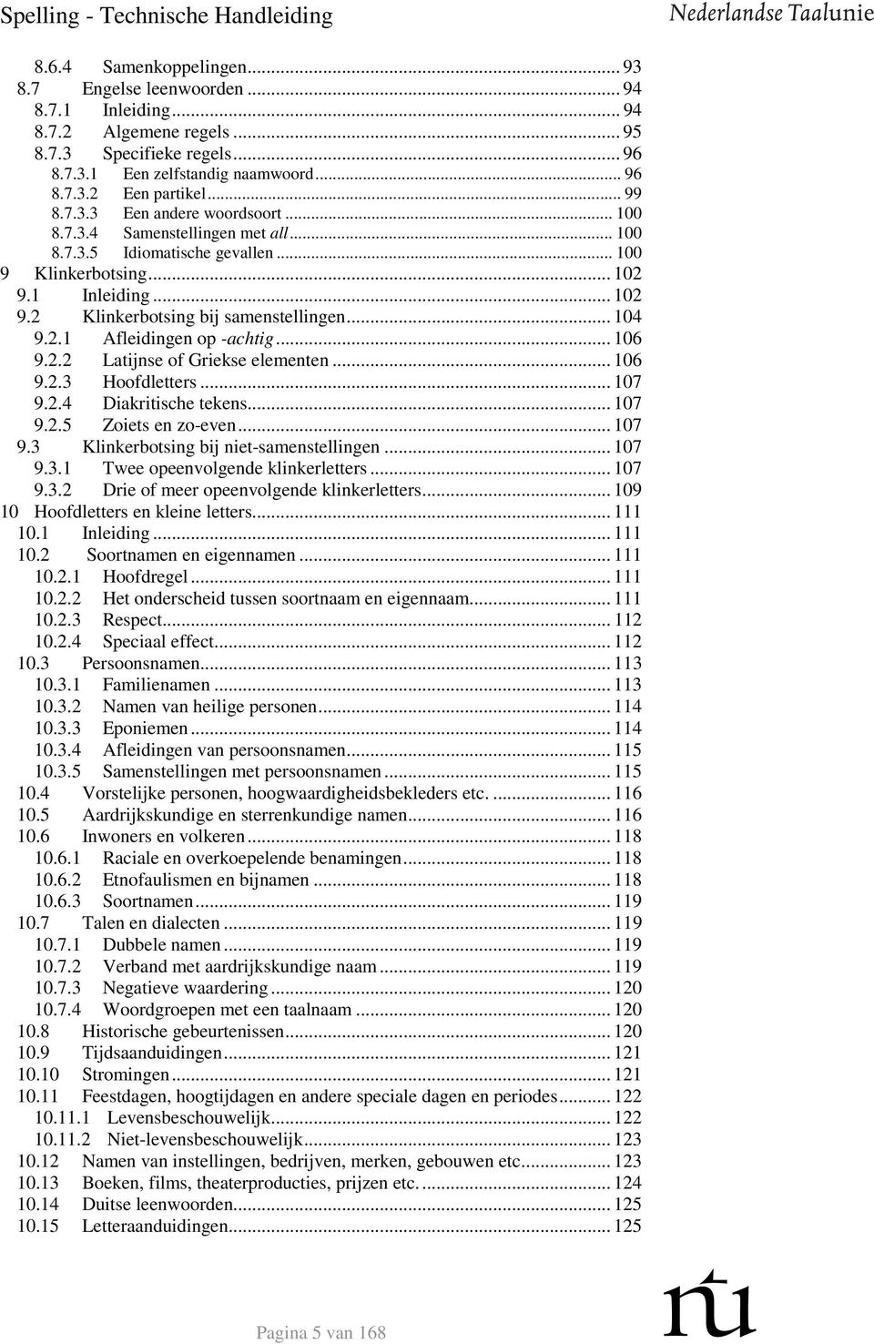 .. 104 9.2.1 Afleidingen op -achtig... 106 9.2.2 Latijnse of Griekse elementen... 106 9.2.3 Hoofdletters... 107 9.2.4 Diakritische tekens... 107 9.2.5 Zoiets en zo-even... 107 9.3 Klinkerbotsing bij niet-samenstellingen.