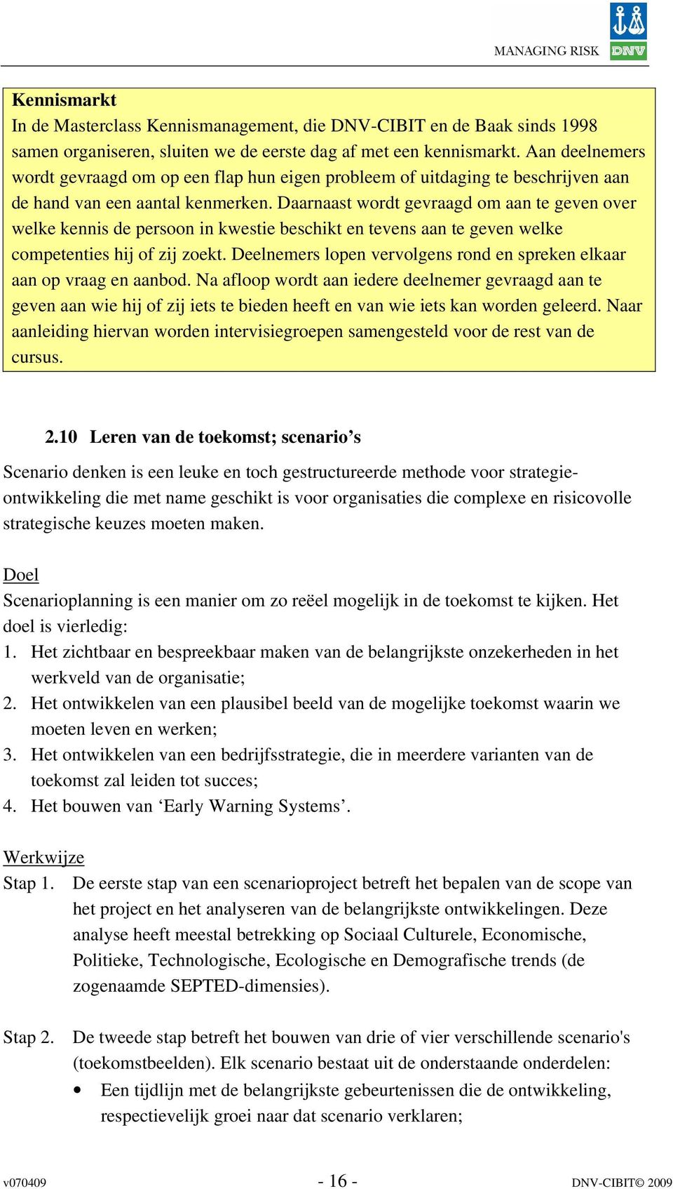 Daarnaast wordt gevraagd om aan te geven over welke kennis de persoon in kwestie beschikt en tevens aan te geven welke competenties hij of zij zoekt.