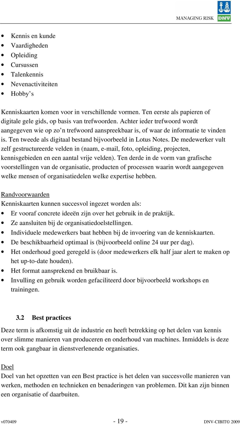 Ten tweede als digitaal bestand bijvoorbeeld in Lotus Notes. De medewerker vult zelf gestructureerde velden in (naam, e-mail, foto, opleiding, projecten, kennisgebieden en een aantal vrije velden).