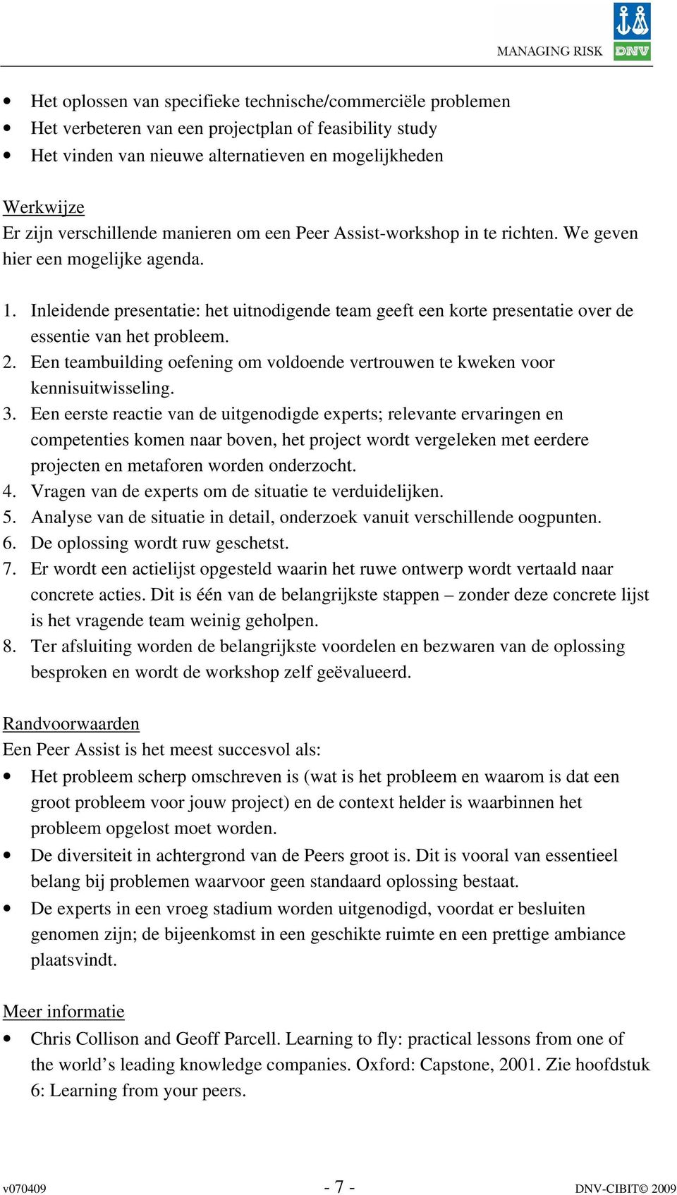 Inleidende presentatie: het uitnodigende team geeft een korte presentatie over de essentie van het probleem. 2. Een teambuilding oefening om voldoende vertrouwen te kweken voor kennisuitwisseling. 3.