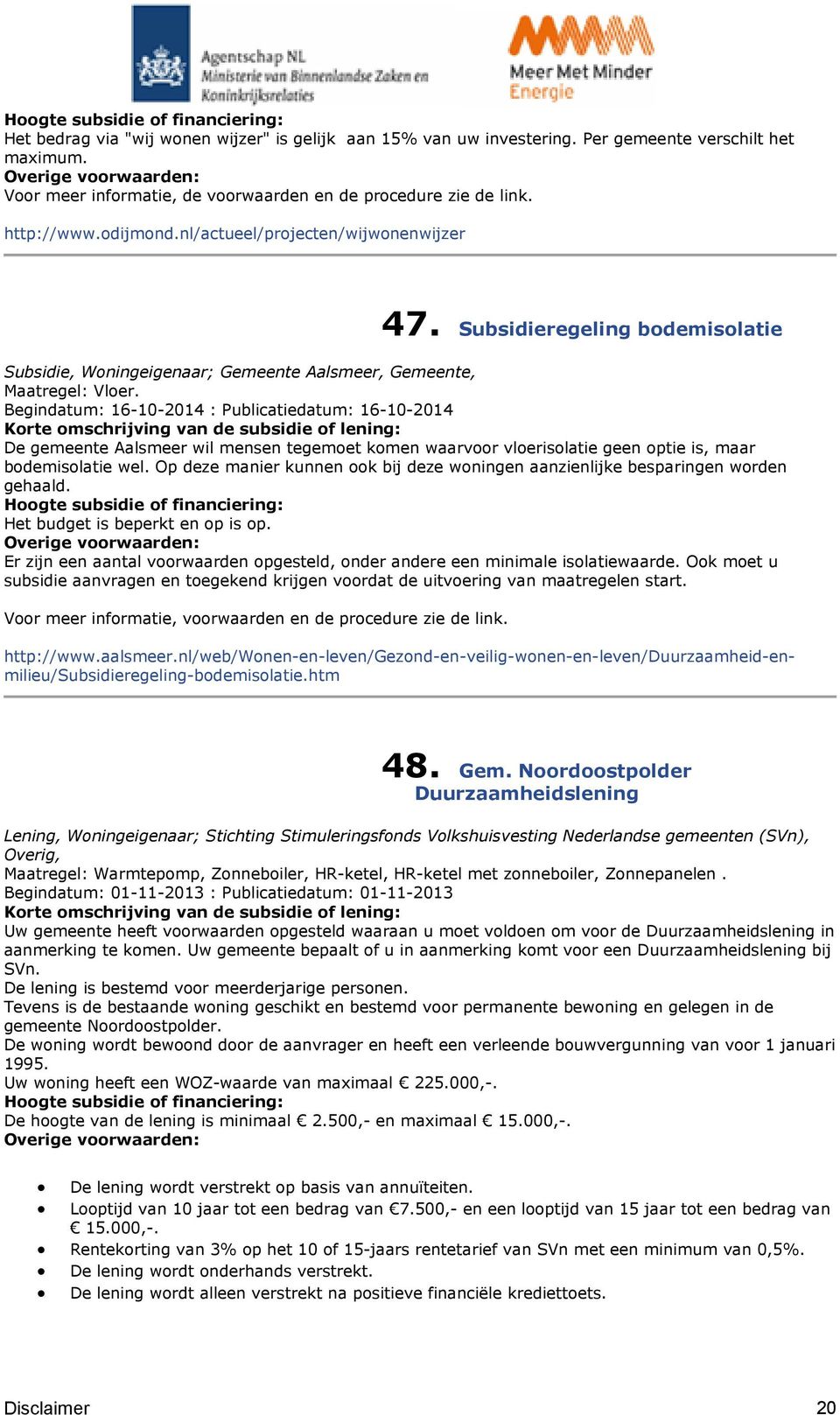 Begindatum: 16-10-2014 : Publicatiedatum: 16-10-2014 De gemeente Aalsmeer wil mensen tegemoet komen waarvoor vloerisolatie geen optie is, maar bodemisolatie wel.