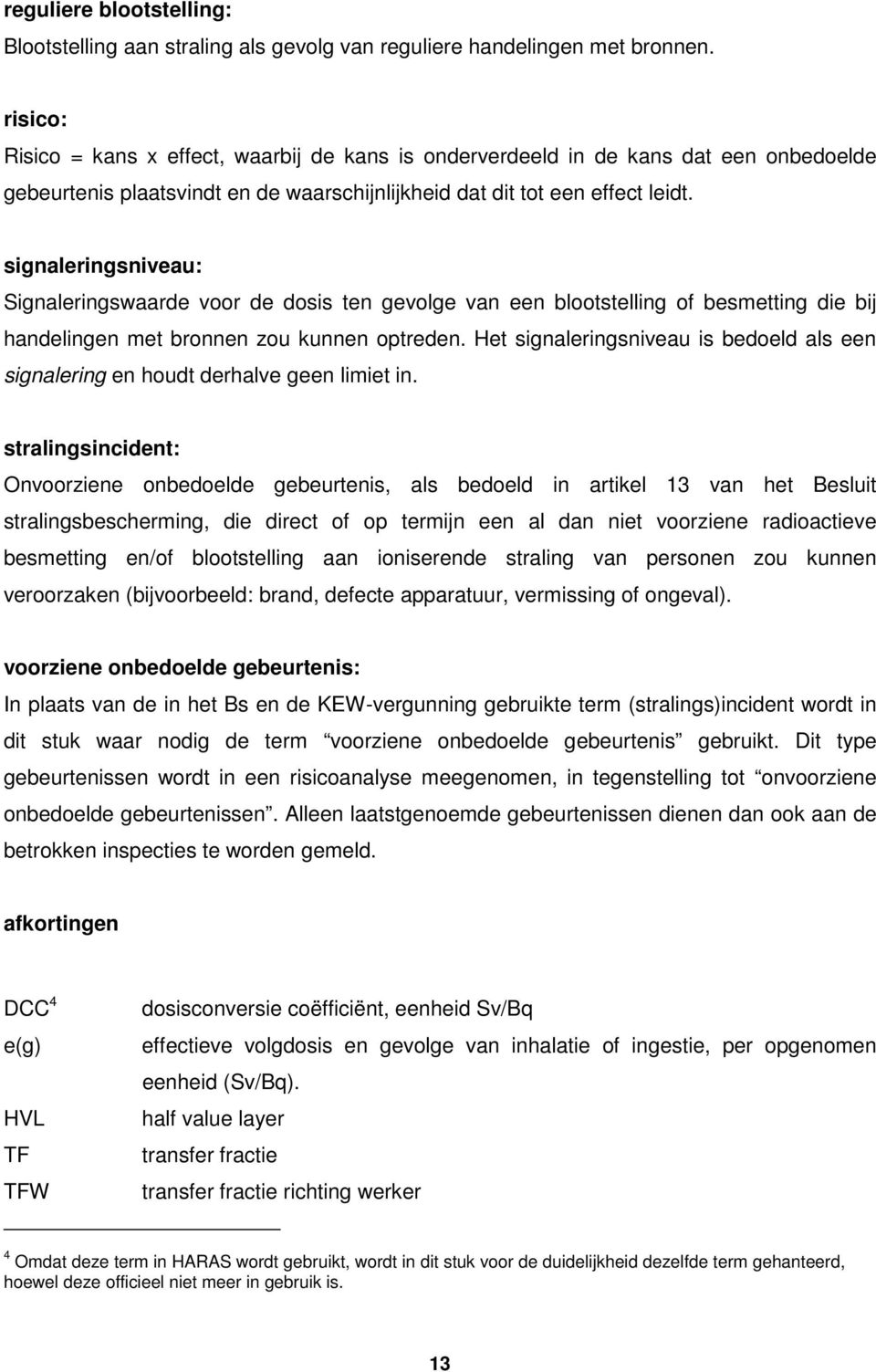 signaleringsniveau: Signaleringswaarde voor de dosis ten gevolge van een blootstelling of besmetting die bij handelingen met bronnen zou kunnen optreden.