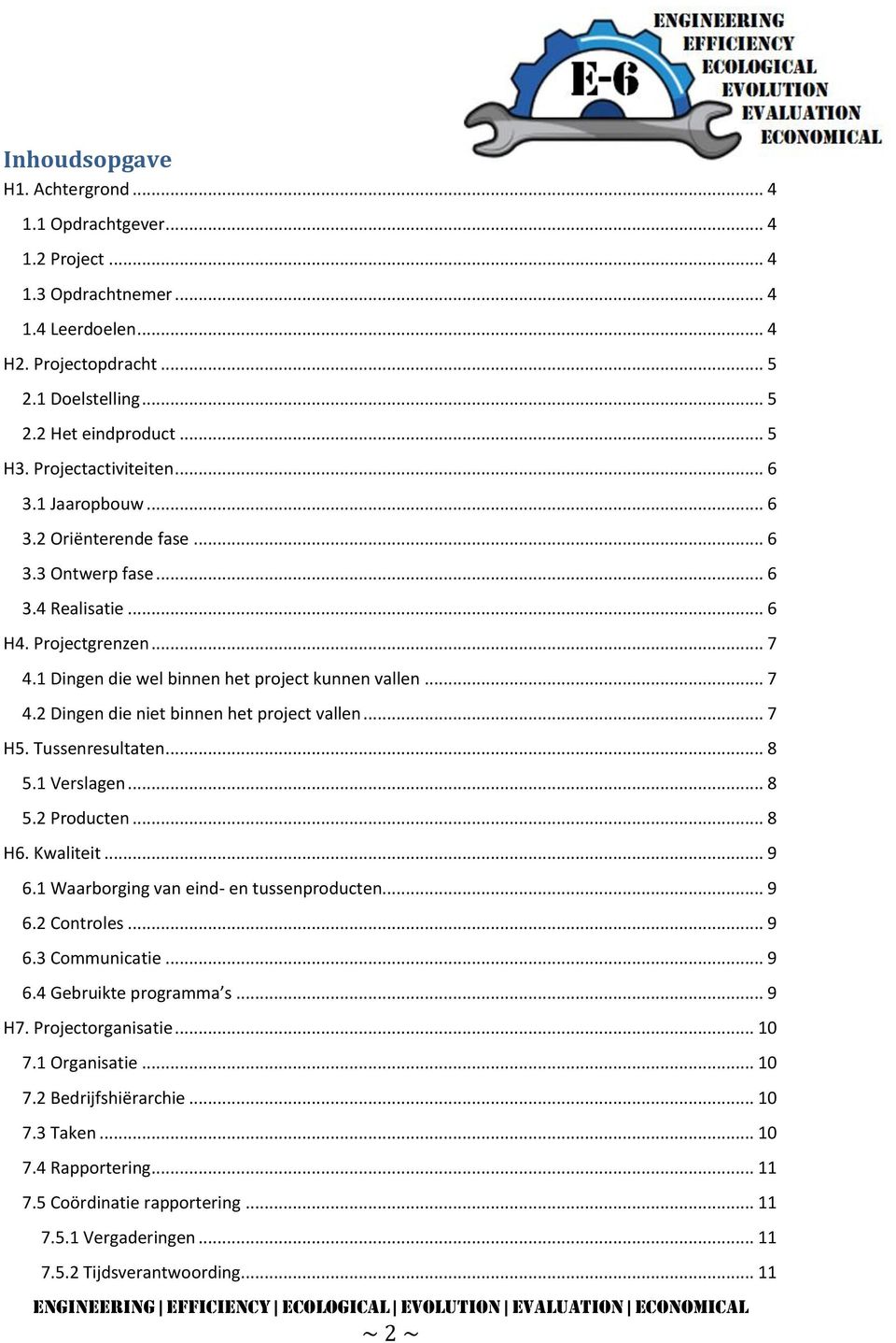 .. 7 H5. Tussenresultaten... 8 5.1 Verslagen... 8 5.2 Producten... 8 H6. Kwaliteit... 9 6.1 Waarborging van eind- en tussenproducten... 9 6.2 Controles... 9 6.3 Communicatie... 9 6.4 Gebruikte programma s.